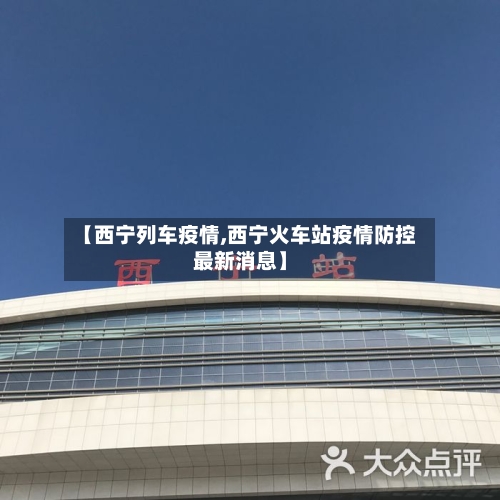 【西宁列车疫情,西宁火车站疫情防控最新消息】-第1张图片