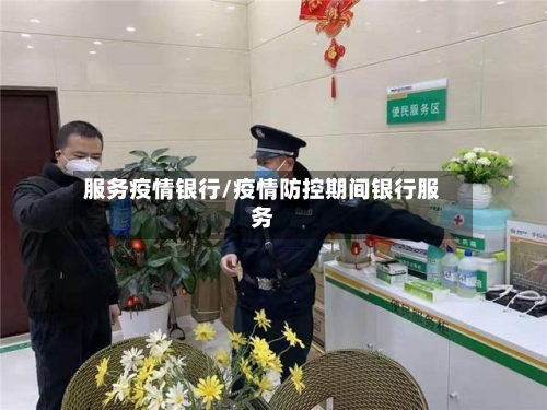 服务疫情银行/疫情防控期间银行服务-第1张图片