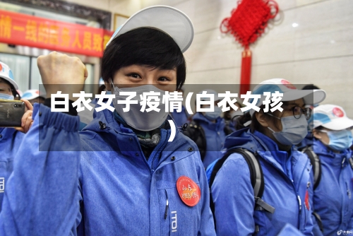 白衣女子疫情(白衣女孩)-第1张图片