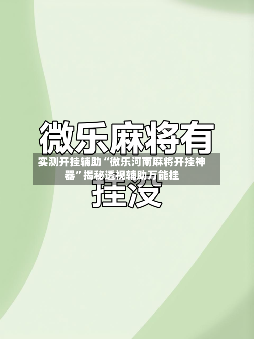实测开挂辅助“微乐河南麻将开挂神器”揭秘透视辅助万能挂-第3张图片