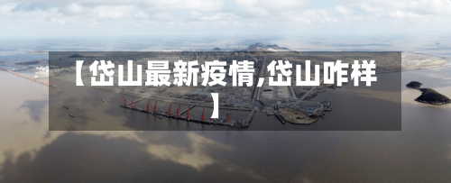 【岱山最新疫情,岱山咋样】-第1张图片
