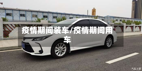 疫情期间装车/疫情期间用车-第1张图片