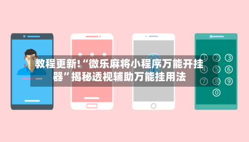 教程更新!“微乐麻将小程序万能开挂器”揭秘透视辅助万能挂用法-第1张图片