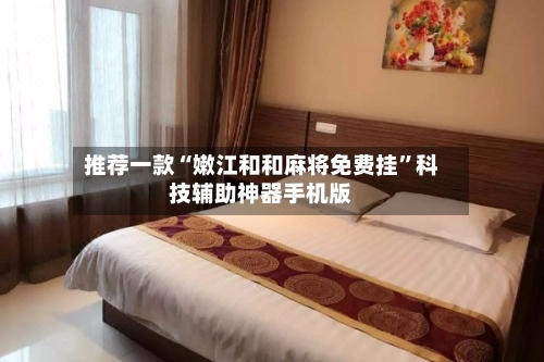 推荐一款“嫩江和和麻将免费挂”科技辅助神器手机版-第1张图片