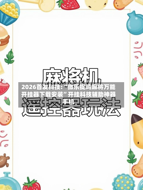 2026首发科技:“微乐捉鸡麻将万能开挂器下载安装”开挂科技辅助神器手机-第1张图片