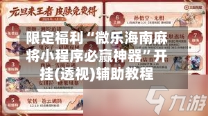 限定福利“微乐海南麻将小程序必赢神器”开挂(透视)辅助教程-第3张图片