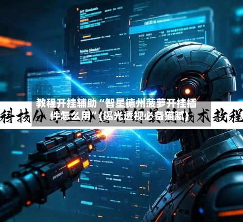 教程开挂辅助“智星德州菠萝开挂插件怎么用	”(曝光透视必备猫腻)-第1张图片