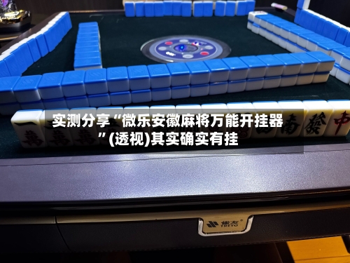 实测分享“微乐安徽麻将万能开挂器	”(透视)其实确实有挂-第2张图片