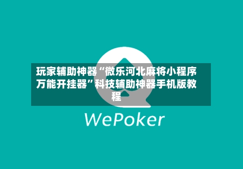 玩家辅助神器“微乐河北麻将小程序万能开挂器”科技辅助神器手机版教程-第1张图片