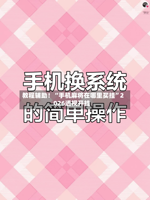 教程辅助！“手机麻将在哪里买挂”2026透视开挂-第2张图片