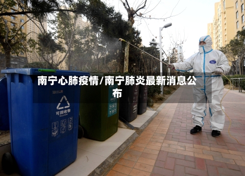 南宁心肺疫情/南宁肺炎最新消息公布-第1张图片