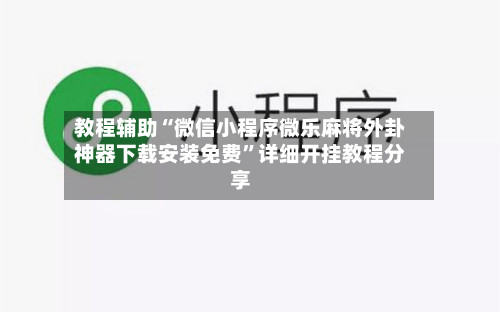 教程辅助“微信小程序微乐麻将外卦神器下载安装免费”详细开挂教程分享-第1张图片
