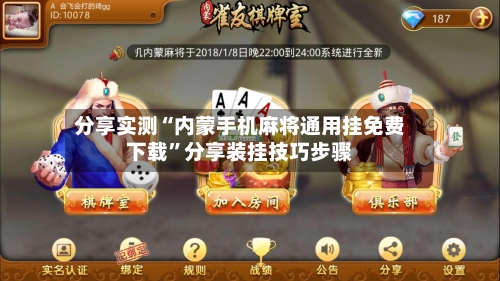 分享实测“内蒙手机麻将通用挂免费下载”分享装挂技巧步骤-第1张图片