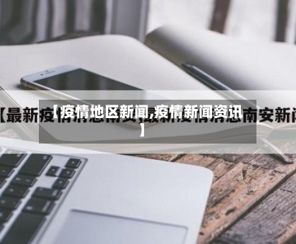 【疫情地区新闻,疫情新闻资讯】-第1张图片