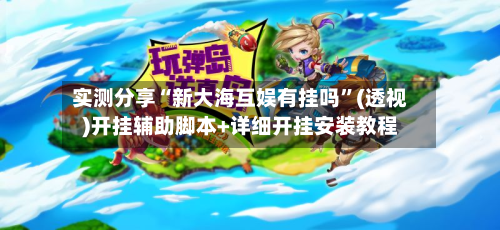 实测分享“新大海互娱有挂吗”(透视)开挂辅助脚本+详细开挂安装教程-第1张图片