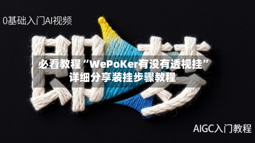 必看教程“WePoKer有没有透视挂”详细分享装挂步骤教程-第2张图片