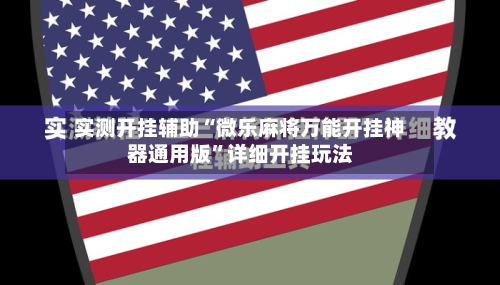 实测开挂辅助“微乐麻将万能开挂神器通用版”详细开挂玩法-第1张图片