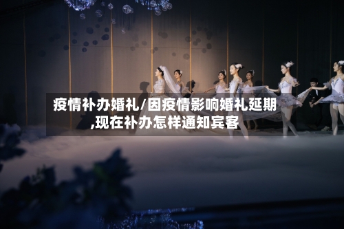 疫情补办婚礼/因疫情影响婚礼延期,现在补办怎样通知宾客-第1张图片