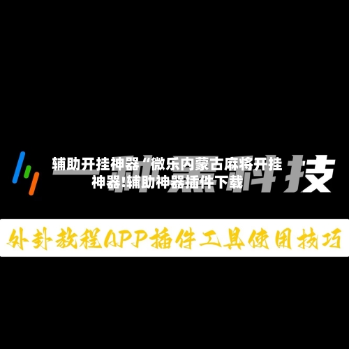 辅助开挂神器“微乐内蒙古麻将开挂神器!辅助神器插件下载-第1张图片