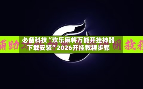 必备科技“欢乐麻将万能开挂神器下载安装	”2026开挂教程步骤-第3张图片