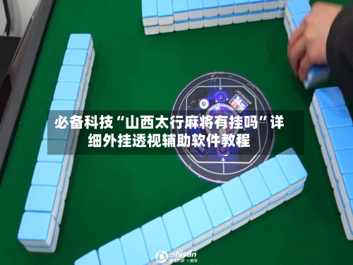 必备科技“山西太行麻将有挂吗	”详细外挂透视辅助软件教程-第1张图片