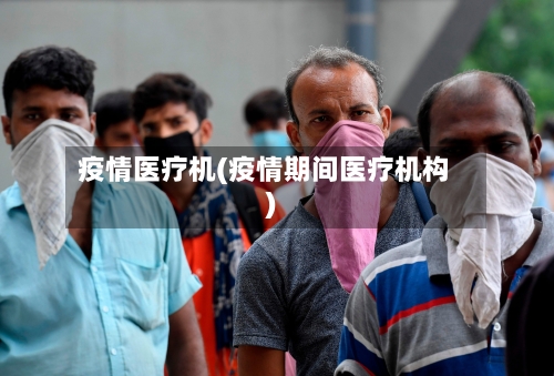 疫情医疗机(疫情期间医疗机构)-第2张图片