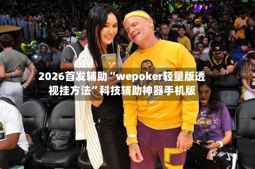 2026首发辅助“wepoker轻量版透视挂方法	”科技辅助神器手机版-第1张图片
