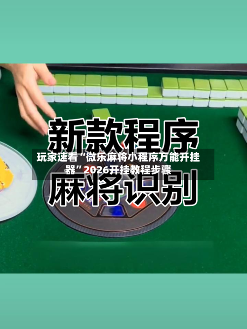 玩家速看“微乐麻将小程序万能开挂器”2026开挂教程步骤-第1张图片