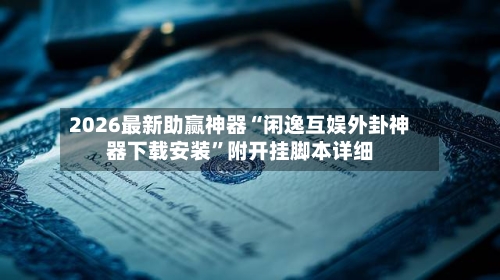 2026最新助赢神器“闲逸互娱外卦神器下载安装”附开挂脚本详细-第1张图片