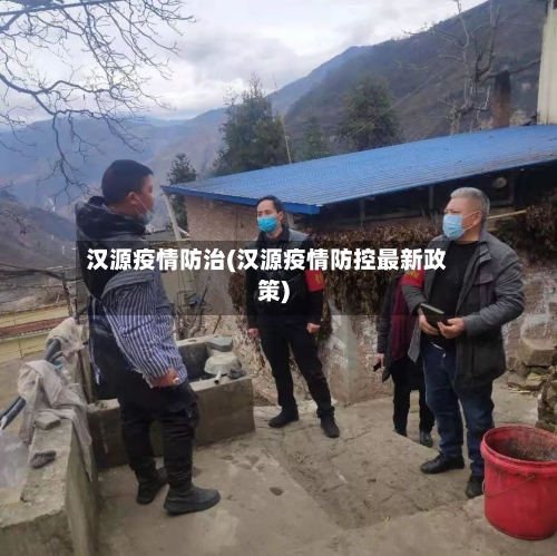 汉源疫情防治(汉源疫情防控最新政策)-第1张图片