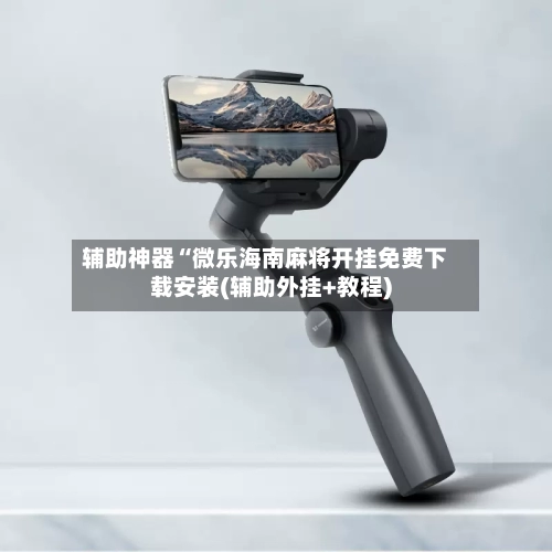 辅助神器“微乐海南麻将开挂免费下载安装(辅助外挂+教程)-第1张图片