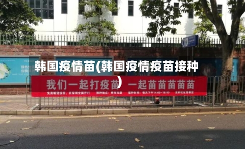 韩国疫情苗(韩国疫情疫苗接种)-第2张图片