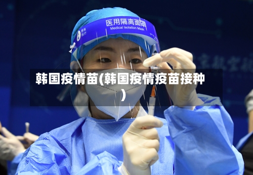 韩国疫情苗(韩国疫情疫苗接种)-第3张图片