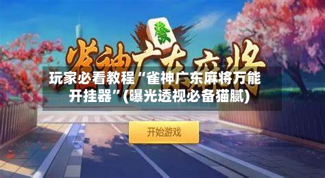 玩家必看教程“雀神广东麻将万能开挂器”(曝光透视必备猫腻)-第1张图片