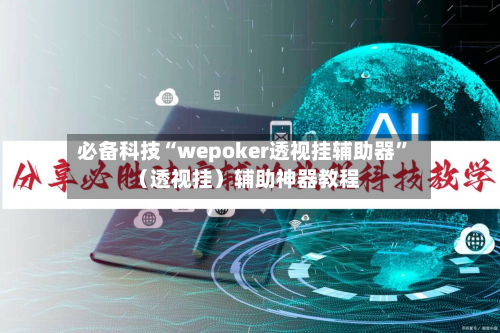 必备科技“wepoker透视挂辅助器”（透视挂）辅助神器教程-第1张图片