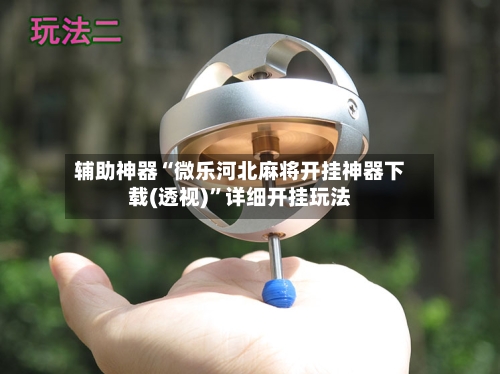 辅助神器“微乐河北麻将开挂神器下载(透视)”详细开挂玩法-第1张图片