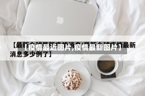 【疫情最近图片,疫情最新图片】-第3张图片
