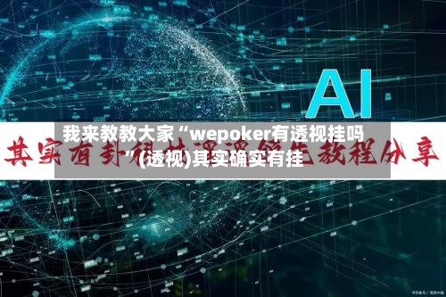 我来教教大家“wepoker有透视挂吗”(透视)其实确实有挂-第2张图片