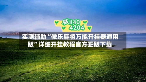 实测辅助“微乐麻将万能开挂器通用版	”详细开挂教程官方正版下载-第1张图片