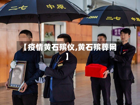 【疫情黄石殡仪,黄石殡葬网】-第1张图片