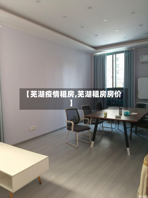 【芜湖疫情租房,芜湖租房房价】-第1张图片