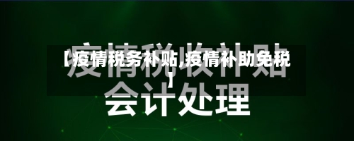 【疫情税务补贴,疫情补助免税】-第3张图片