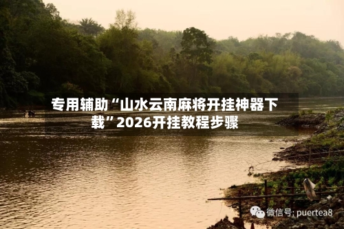 专用辅助“山水云南麻将开挂神器下载	”2026开挂教程步骤-第1张图片