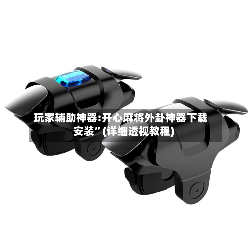 玩家辅助神器:开心麻将外卦神器下载安装”(详细透视教程)-第1张图片