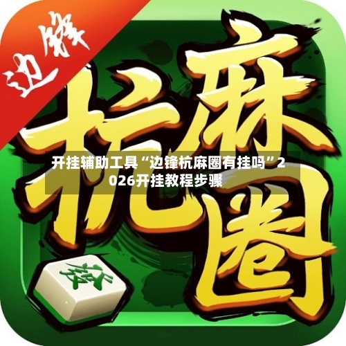 开挂辅助工具“边锋杭麻圈有挂吗”2026开挂教程步骤-第1张图片