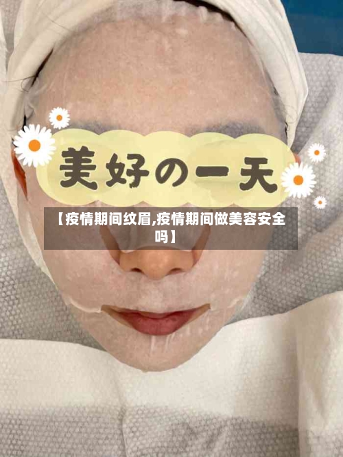 【疫情期间纹眉,疫情期间做美容安全吗】-第1张图片