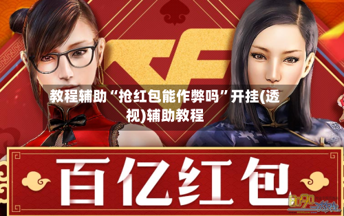 教程辅助“抢红包能作弊吗	”开挂(透视)辅助教程-第1张图片