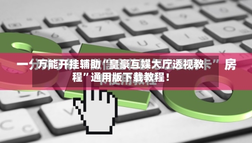 万能开挂辅助“皇豪互娱大厅透视教程”通用版下载教程！-第1张图片
