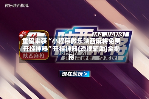 重磅来袭“小程序微乐陕西麻将免费开挂神器	”开挂神器{透视辅助}全揭秘-第1张图片