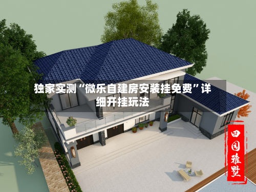 独家实测“微乐自建房安装挂免费”详细开挂玩法-第3张图片